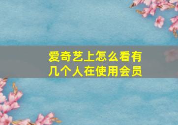 爱奇艺上怎么看有几个人在使用会员