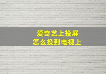 爱奇艺上投屏怎么投到电视上