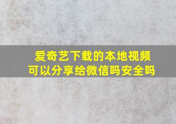 爱奇艺下载的本地视频可以分享给微信吗安全吗