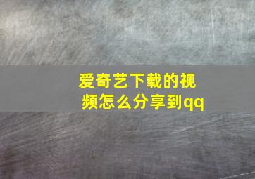 爱奇艺下载的视频怎么分享到qq