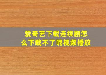 爱奇艺下载连续剧怎么下载不了呢视频播放