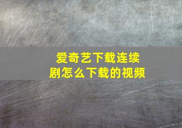 爱奇艺下载连续剧怎么下载的视频