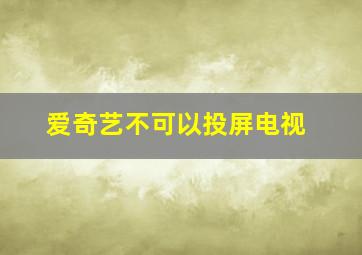 爱奇艺不可以投屏电视