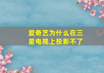 爱奇艺为什么在三星电视上投影不了