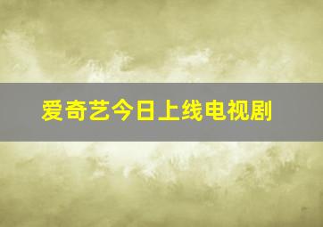 爱奇艺今日上线电视剧