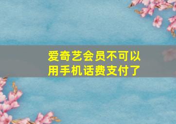 爱奇艺会员不可以用手机话费支付了