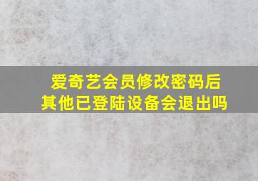 爱奇艺会员修改密码后其他已登陆设备会退出吗