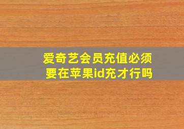 爱奇艺会员充值必须要在苹果id充才行吗