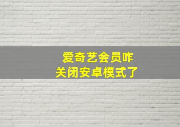 爱奇艺会员咋关闭安卓模式了