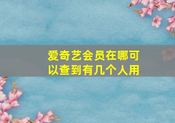 爱奇艺会员在哪可以查到有几个人用