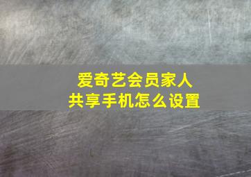 爱奇艺会员家人共享手机怎么设置