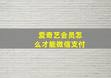 爱奇艺会员怎么才能微信支付