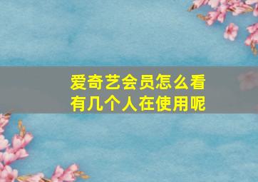 爱奇艺会员怎么看有几个人在使用呢