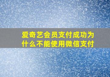 爱奇艺会员支付成功为什么不能使用微信支付