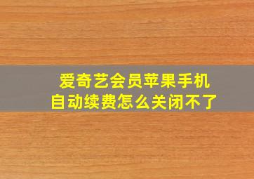 爱奇艺会员苹果手机自动续费怎么关闭不了