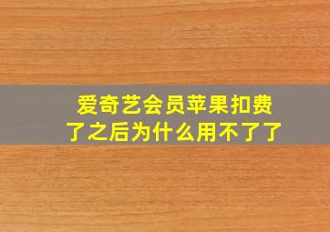 爱奇艺会员苹果扣费了之后为什么用不了了