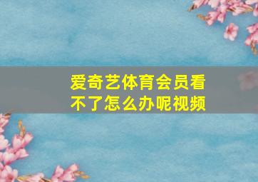 爱奇艺体育会员看不了怎么办呢视频