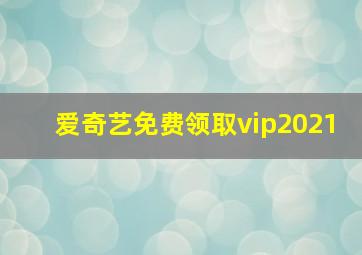 爱奇艺免费领取vip2021