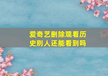 爱奇艺删除观看历史别人还能看到吗