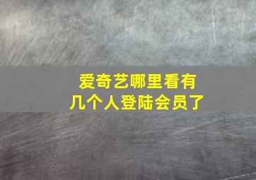 爱奇艺哪里看有几个人登陆会员了