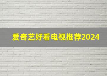 爱奇艺好看电视推荐2024