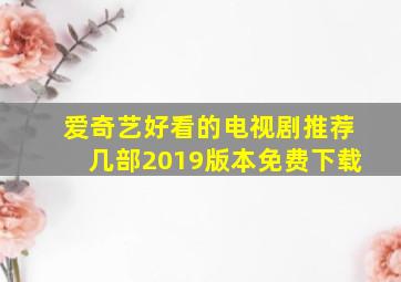 爱奇艺好看的电视剧推荐几部2019版本免费下载