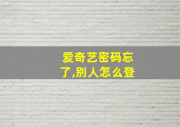 爱奇艺密码忘了,别人怎么登