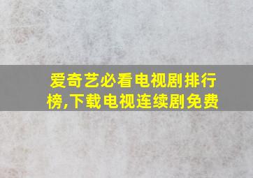 爱奇艺必看电视剧排行榜,下载电视连续剧免费