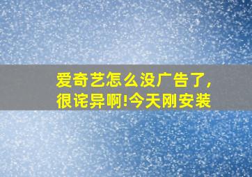 爱奇艺怎么没广告了,很诧异啊!今天刚安装