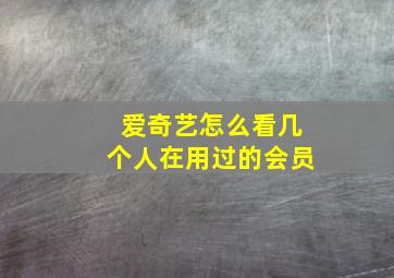 爱奇艺怎么看几个人在用过的会员