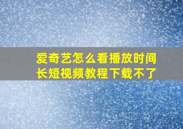 爱奇艺怎么看播放时间长短视频教程下载不了