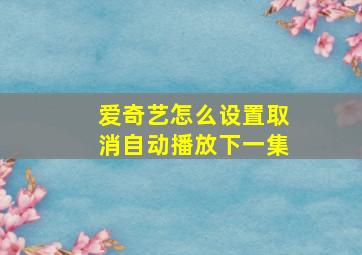 爱奇艺怎么设置取消自动播放下一集