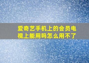 爱奇艺手机上的会员电视上能用吗怎么用不了