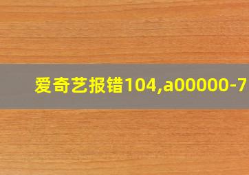 爱奇艺报错104,a00000-710