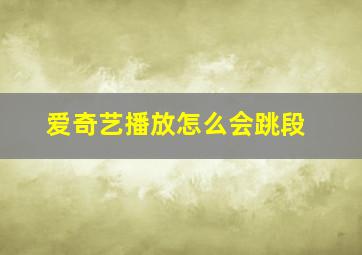 爱奇艺播放怎么会跳段