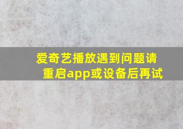 爱奇艺播放遇到问题请重启app或设备后再试