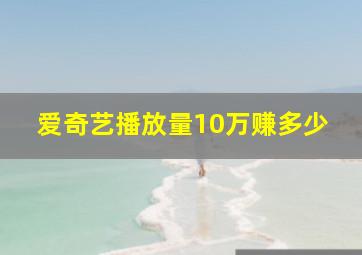 爱奇艺播放量10万赚多少