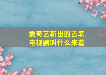 爱奇艺新出的古装电视剧叫什么来着