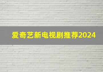 爱奇艺新电视剧推荐2024