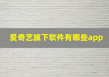 爱奇艺旗下软件有哪些app