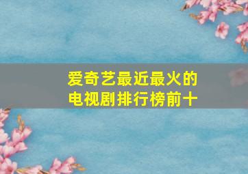 爱奇艺最近最火的电视剧排行榜前十