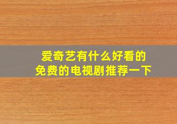 爱奇艺有什么好看的免费的电视剧推荐一下