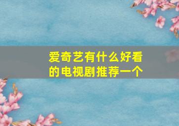 爱奇艺有什么好看的电视剧推荐一个