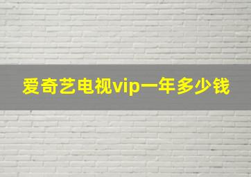 爱奇艺电视vip一年多少钱