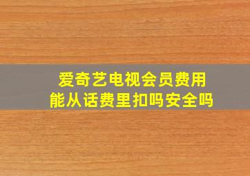 爱奇艺电视会员费用能从话费里扣吗安全吗