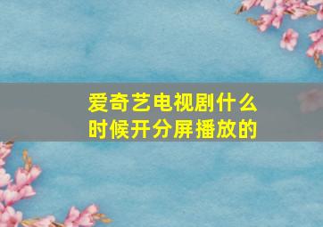 爱奇艺电视剧什么时候开分屏播放的