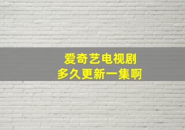 爱奇艺电视剧多久更新一集啊