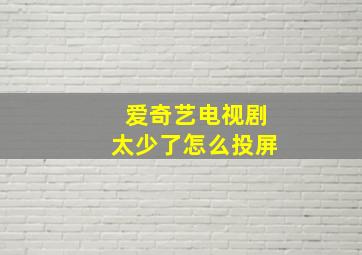 爱奇艺电视剧太少了怎么投屏