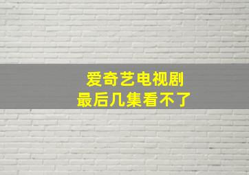 爱奇艺电视剧最后几集看不了