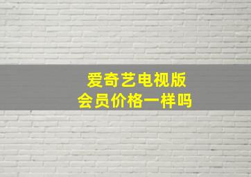 爱奇艺电视版会员价格一样吗